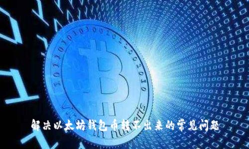 解决以太坊钱包币转不出来的常见问题
