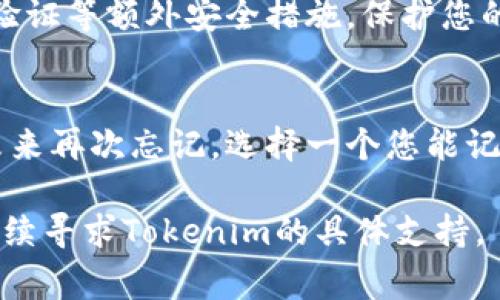 如果您忘记了Tokenim的交易密码，您通常可以通过以下步骤尝试恢复或重置密码：

1. 使用恢复选项
打开Tokenim的登录页面，查看是否有“忘记密码？”的链接。许多平台都会提供此功能，您可以通过电子邮件或手机号码进行身份验证，然后收取重置密码的链接或验证码。

2. 检查电子邮件
如果您已经请求过重置密码，请检查您的电子邮件收件箱，包括垃圾邮件文件夹。寻找来自Tokenim的电子邮件，它通常会提供重置链接或临时密码。

3. 通过客服获得帮助
如果以上步骤未能解决问题，您可以联系Tokenim的客户支持。提供必要的信息以验证您的身份，比如您的注册电子邮件地址和其他可能的确认信息。客服会协助您找回访问权限。

4. 保护账户安全
在找回密码的过程中，请务必确保您的账户安全。使用强密码，并启用两步验证等额外安全措施，保护您的数字资产不受威胁。

5. 记录新密码
一旦成功重置密码，建议使用密码管理工具来记录和管理您的密码，避免未来再次忘记。选择一个您能记住的强密码，但尽量使其复杂，以提升安全性。

这几个步骤应该能帮助您找回Tokenim交易的密码。如果仍然有问题，请继续寻求Tokenim的具体支持。