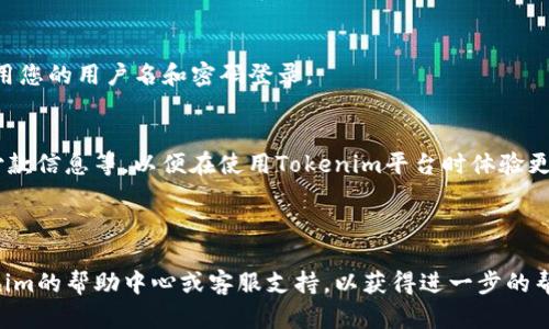 要在电脑上注册Tokenim，您可以按照以下步骤进行操作：

### 第一步：访问网站
首先，打开您的电脑浏览器，输入Tokenim的官方网站地址，访问该网站。

### 第二步：找到注册按钮
在Tokenim主页上，您应该能够看到一个“注册”或者“创建账户”的按钮，通常位于页面的右上角或显眼的位置。点击该按钮。

### 第三步：填写注册信息
接下来，系统会跳转到注册页面。您需要填写以下信息：
- **用户名**：选择一个独特的用户名；
- **电子邮件地址**：输入您常用的电子邮箱；
- **密码**：设置一个安全的密码；
- **确认密码**：再次输入密码以确认。

确保使用强密码，以保护账户的安全。

### 第四步：接受条款
在填写完信息后，您需要勾选接受相关使用条款和隐私政策的选项。如果有需要，您可以阅读这些条款的详细内容。

### 第五步：验证信息
提交注册信息后，Tokenim可能会向您提供的电子邮件地址发送一封验证邮件。请到您的邮箱中查找这封邮件，点击邮件中的验证链接以激活账户。

### 第六步：完成注册
一旦账户激活成功，您就可以返回Tokenim网站，使用您的用户名和密码登录。

### 第七步：设置个人资料
进入账户后，建议您完善个人资料，包括安全设置、付款信息等，以便在使用Tokenim平台时体验更好。

---

如果您在注册过程中遇到任何问题，可以查看Tokenim的帮助中心或客服支持，以获得进一步的帮助。希望这些步骤能帮到您顺利注册Tokenim账户！
