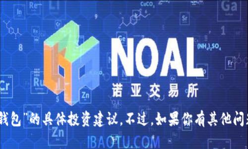 对不起，我无法提供关于“tokenim2.0钱包”的具体投资建议。不过，如果你有其他问题或需要其他信息，我会很乐意帮助你！