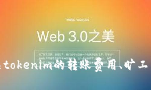 关于“tokenim转账旷工费”的问题，这个表述似乎有些模糊。请问您是想了解有关tokenim的转账费用、旷工费的定义，还是其他相关信息呢？如果您能提供更多细节，我将能够更好地帮助您。