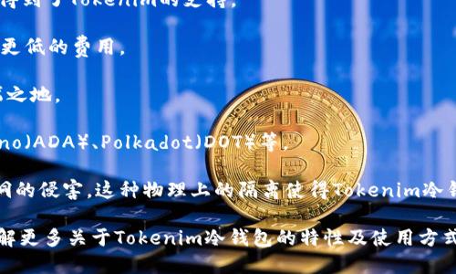 目前，Tokenim冷钱包支持多种主流币种，包括但不限于以下几类：

1. **比特币（Bitcoin, BTC）** - 作为全球市值最高的加密货币，比特币在Tokenim冷钱包中获得安全存储。

2. **以太坊（Ethereum, ETH）** - 支持以太坊及其代币，例如ERC-20标准的代币，Tokenim提供了全方位的管理方案。

3. **莱特币（Litecoin, LTC）** - 作为比特币的“轻量级”版本，莱特币凭借其快速的交易确认时间，也得到了Tokenim的支持。

4. **比特币现金（Bitcoin Cash, BCH）** - 分叉自比特币的比特币现金，旨在提供更快的交易速度和更低的费用。

5. **Ripple（XRP）** - 作为连接银行和支付提供商的解决方案，Ripple在Tokenim冷钱包中也有其一席之地。

6. **其他多种山寨币** - Tokenim冷钱包还支持许多其他主流山寨币，例如Chainlink（LINK）、Cardano（ADA）、Polkadot（DOT）等。

冷钱包的优势在于安全性，通过将私钥保存在离线环境中，时刻保护用户的资产免于黑客攻击和网络漏洞的侵害。这种物理上的隔离使得Tokenim冷钱包成为了加密资产存储的最佳选择之一，尤其适合长期持有的投资者和需要安全存储数字资产的用户。

为了获得最新的信息，用户可以访问Tokenim的官方网站，查看支持的币种列表及其最新动态。如果想了解更多关于Tokenim冷钱包的特性及使用方式，可以参考官方文档或用户指南。