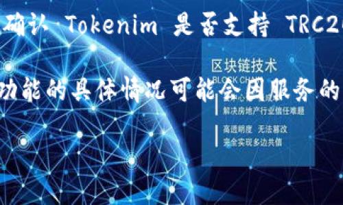截至2023年10月，Tokenim 是一个多链支持的平台，可以接收和处理多种区块链网络的资产。如果您想确认 Tokenim 是否支持 TRC20（波场 TRC 标准代币），建议您直接查看 Tokenim 的官方网站或相关的支持文档，以获取最新的信息。

通常来说，许多现代加密钱包或交易平台都逐渐增加对主流区块链的支持，包括 TRC20。但是，实现这一功能的具体情况可能会因服务的更新和版本变化而有所不同。

同时，确保您遵循任何与交易安全、资产转移相关的最佳实践，以避免潜在的损失或错误。