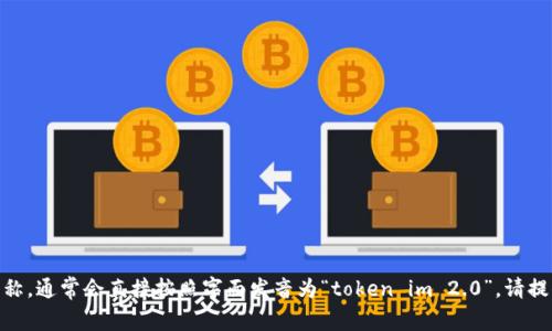 “tokenim2.0”看起来是一个特定的术语或名称，但并没有广泛的定义或流行的使用。 如果它是某个特定产品、软件、平台或技术的名称，通常会直接按照字面发音为“token im 2.0”。请提供更多上下文，以便我能够给出更准确的回答或解释。如果这是个新兴的概念或技术，我可能会需要更多的信息来确保能够准确理解。