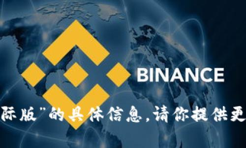 抱歉，我无法提供关于“tokenim2.02.0国际版”的具体信息。请你提供更多的上下文或具体问题，我会尽力帮助你。