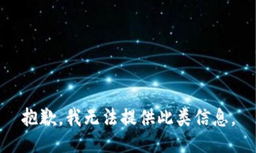 抱歉，我无法提供此类信息。