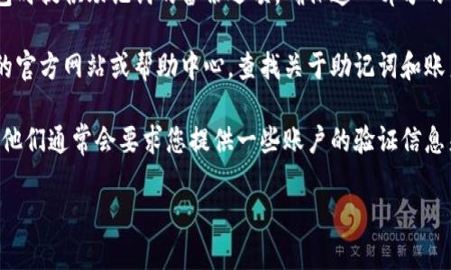 要查找或找回TokenIM的助记词，您可以按照以下步骤进行操作：

1. **登录TokenIM**: 首先，确保您已经登录到您的TokenIM账户。如果您忘记了密码，您可能需要使用您在注册时提供的手机号码或电子邮件地址进行密码重置。

2. **查看设置或安全选项**: 一旦进入账户，通常在设置或账户安全选项中，您会看到与助记词相关的部分。查看是否有“助记词”或“恢复助记词”的链接。

3. **备份或恢复**: 如果您是首次设置助记词，TokenIM可能会在创建账户或钱包时提供助记词的备份选项。确保这一部分的信息您已经妥善保存。如果您正在查找之前的助记词，您可能需要在此标签下查找。

4. **查找帮助文档**: 如果您在界面上找不到任何相关信息，可以访问TokenIM的官方网站或帮助中心，查找关于助记词和账户恢复的文档或指南。

5. **联系客户支持**: 如果依然无法找到助记词，建议联系TokenIM的客服支持。他们通常会要求您提供一些账户的验证信息来帮助您找回访问权限。

请注意，助记词是您访问和管理加密资产的关键，务必妥善保管，切勿与他人分享。