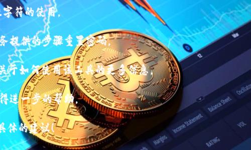 看起来您提到的“tokenim没有输入密码”是一个特定的技术问题或上下文。Tokenim 可能是一个与密码或身份验证相关的工具或应用。为了帮助您更好地解决此问题，您可以考虑以下步骤：

1. **检查输入**: 确保您在输入密码时没有错误，例如大小写、特殊字符的使用。

2. **重置密码**: 如果您忘记了密码，可以尝试按照应用程序或服务提供的步骤重置密码。

3. **查看文档**: 查阅 Tokenim 或相关工具的官方文档，以获取关于如何使用该工具的更多信息。

4. **寻求支持**: 如果问题仍然存在，考虑联系技术支持团队以获得进一步的帮助。

如果您提供更多关于这个问题的详细信息，我将很乐意为您提供更具体的建议！