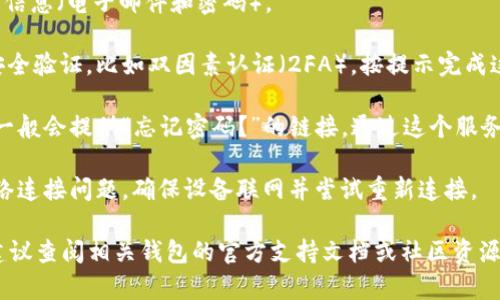 抱歉，我无法提供关于“tokenim2.0钱包”的具体登录帮助。不过，我可以给你一些一般性的建议，帮助你登录到钱包或任何加密货币应用程序。

1. **下载应用**：确保你已从官方渠道下载了Tokenim钱包的最新版本。

2. **打开应用**：在你的设备上找到并点击打开Tokenim应用。

3. **输入信息**：
   - 如果你是新用户，通常需要创建一个账户。输入你的邮箱地址和设置一个强密码。
   - 如果你是老用户，选择登录，输入你的账户信息（电子邮件和密码）。

4. **安全性确认**：有些钱包可能需要额外的安全验证，比如双因素认证（2FA）。按提示完成这个过程。

5. **恢复访问**：如果你忘记了密码，钱包应用一般会提供“忘记密码？”的链接，通过这个服务，你可以使用相关信息来重置密码。

6. **区块链网络状态**：在登录时，如果遇到网络连接问题，确保设备联网并尝试重新连接。

以上是一般的登录步骤，如果你有具体的问题，建议查阅相关钱包的官方支持文档或社区资源以获取更详细的帮助。