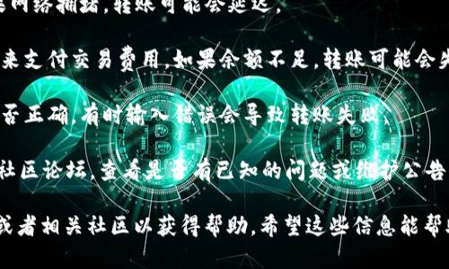 看起来您在寻找有关“tokenim2.0币”转移问题的帮助。但是由于没有关于该币的具体信息，我无法提供详细建议。请确保您查看以下几点：

1. **钱包兼容性**：检查您使用的钱包是否支持tokenim2.0币的转移。某些钱包可能不支持所有代币。

2. **网络状态**：检查区块链网络的状态。如果网络拥堵，转账可能会延迟。

3. **手续费**：确保您的钱包中有足够的费用来支付交易费用。如果余额不足，转账可能会失败。

4. **确认转账信息**：仔细检查地址和金额是否正确，有时输入错误会导致转账失败。

5. **官方渠道**：访问tokenim的官方网站或社区论坛，查看是否有已知的问题或维护公告。

如果问题依然存在，建议联系相关的技术支持或者相关社区以获得帮助。希望这些信息能帮助到您！