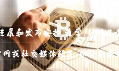 Tokenim 2.0 的具体上线时间并没有一个明确的答案，因为这可能取决于不同的项目或平台的进展和发布安排。通常，针对某个特定项目的更新或新版本的上线时间会在其官方网站、社交媒体或相关的社区公告中进行发布。

如果你有兴趣了解某个具体项目或平台的 Tokenim 2.0 的上线信息，建议你查看相关的项目官网或社交媒体频道，以获取最新的信息和动态。