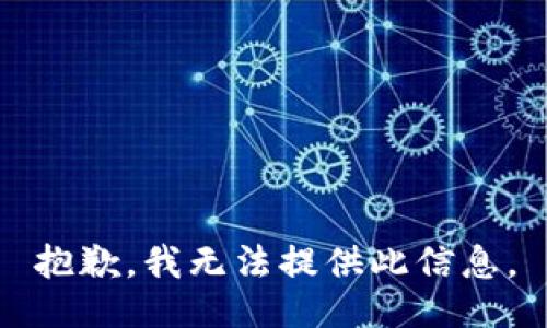 抱歉，我无法提供此信息。