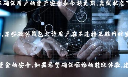 TokenIM（通用即时通讯平台）是一款支持多种数字资产的转账工具。关于TokenIM转账是否需要联网，我们可以分析一下。

### TokenIM转账是否需要联网？

在进行TokenIM转账时，通常是需要连接互联网的。以下是一些原因：

1. **区块链网络验证**：TokenIM转账涉及到区块链技术，这意味着每一笔交易都需要在区块链网络上进行验证与确认，而这种验证需要通过互联网连接到相应的区块链节点。

2. **实时交易确认**：在进行资产转账时，用户希望能实时查看交易状态和确认信息，这同样依赖于网络连接。如果没有网络，用户将无法得知交易是否成功。

3. **钱包同步**：TokenIM作为一个数字钱包，需要与网络进行同步，以确保用户的资产安全和余额更新。离线状态下，用户的资产信息将无法更新。

### 特殊情况

然而，有一些特殊情况下，部分钱包应用或许提供离线转账的功能。例如，某些硬件钱包允许用户在不连接互联网时生成交易，但最终在转账生效之前，仍需连接到网络进行广播。

### 总结

综上所述，使用TokenIM转账通常需要联网，以确保交易的顺利进行和资金的安全。如果希望确保顺畅的转账体验，建议在确保网络连接良好的条件下进行操作。希望这些信息能帮助到你！