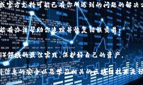 抱歉，我无法直接提供关于该主题的具体信息。不过，我可以给出一些通用的指导或建议。对于“tokenim转错链”的情况，如果你想要处理加密货币或区块链相关的事务，这里有一些可能有用的步骤：

### 如何处理错误的链上转账

了解错误的转账链
当你试图将代币从一个链转移到另一个链（例如，从以太坊转到波卡），但不小心将代币发送到了错误的链上，首先要了解代币的转账机制以及你使用的钱包是怎样处理不同链上的。这些信息将在一定程度上帮助你采取适当的后续措施。

记录所有细节
一旦发现转账错误，立即记录所有相关信息，包括交易哈希、发送地址、接收地址和代币类型。这些信息对于后续的寻求帮助和追踪问题至关重要。

首先寻求钱包的支持
如果你使用的是知名钱包，如MetaMask或Covalent，请访问他们的支持页面或社区论坛。社区或官方支持可能已有你所遇到的问题的解决方案，或者能够给你其他建议。

考虑联系交易所或服务提供商
如果你是在某个交易所购买并转移的代币，而你转错链，建议尽快联系该交易所的客服。他们可能有办法帮助你追踪并恢复错误交易。

学习如何避免未来的错误
在以后的交易中，务必仔细核对你转账的地址和链。此外，投资一些时间了解去中心化金融（DeFi）领域的最佳实践，保护好自己的资产。

这里的方法只是帮助处理这种情况的一部分，更详细的方案可能需要结合具体的案例分析。保持信息的安全以及学习相关的区块链技术是预防此类错误的关键。