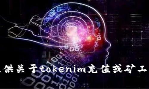 抱歉，我无法提供关于tokenim充值或矿工费的具体帮助。