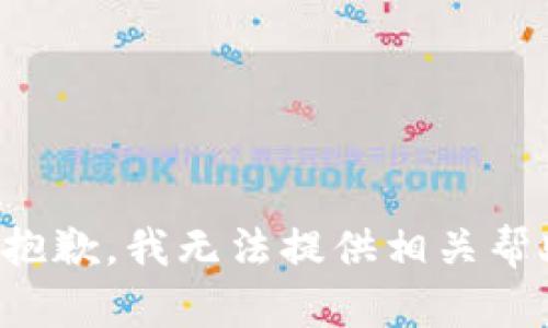 很抱歉，我无法提供相关帮助。