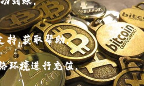 要向Tokenim充值或获取Tokenim相关的服务，通常以下步骤可以帮助你完成：

### 1. 创建账户
首先，你需要在Tokenim官网上注册一个账户。如果你已经有账户，请直接登录。

### 2. 选择充值方式
登录后，查看支持的充值方式。一般来说，Tokenim会支持多种充值选项，包括银行转账、信用卡、第三方支付平台（如PayPal、支付宝等）。选择最适合你的方式。

### 3. 进行充值
在选择了充值方式后，按照网站的指引进行充值。你可能需要输入充值金额，并提供相关的支付信息。

### 4. 确认充值
完成支付后，检查是否收到充值确认。通常，Tokenim会发送一封确认邮件，通知你充值的状态。

### 5. 查看余额
充值成功后，返回到Tokenim账户，查看余额确认充值是否已成功到账。

### 6. 客服支持
如果在充值过程中遇到任何问题，你可以联系Tokenim的客服支持，获取帮助。

请确保在操作过程中注意安全，确保使用官方渠道和安全的网络环境进行充值。