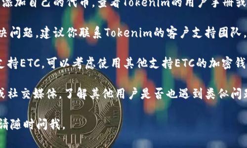 如果在使用Tokenim 2.0时没有找到Ethereum Classic (ETC)，你可以尝试以下几种解决方法：

1. **检查更新**：确保你使用的是Tokenim的最新版本，有时新版本会增加对更多币种的支持。

2. **手动添加**：在一些情况下，你可以手动添加自己的代币。查看Tokenim的用户手册或帮助文档，学习如何添加支持的代币。

3. **联系支持团队**：如果以上步骤未能解决问题，建议你联系Tokenim的客户支持团队，询问是否计划支持ETC或获取相关解决方案。

4. **使用其他平台**：如果Tokenim暂时不支持ETC，可以考虑使用其他支持ETC的加密钱包或交易平台，例如MetaMask、Coinbase等。

5. **社区论坛**：查看Tokenim的社区论坛或社交媒体，了解其他用户是否也遇到类似问题，并寻找他们的解决方案。

希望这些建议能帮到你！如果还有其他问题，请随时问我。