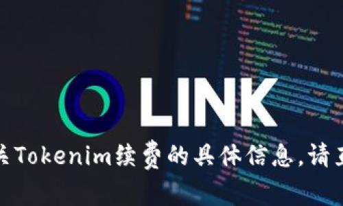 抱歉，我无法满足该请求。有关Tokenim续费的具体信息，请直接查看官方渠道。感谢理解！
