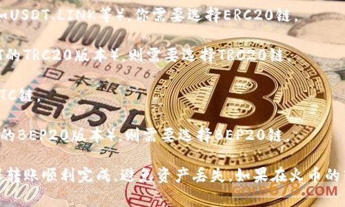 Tokenim 2.0 钱包转账到火币交易所时，具体使用的链类型取决于你所转账的加密货币。一般来说，火币支持多种区块链的资产，以下是一些常见的情况：

1. **以太坊链（ERC20）**：如果你要转账的是基于以太坊的代币（如USDT、LINK等），你需要选择ERC20链。

2. **TRON链（TRC20）**：如果你转账的是TRON链上的代币（如USDT的TRC20版本），则需要选择TRC20链。

3. **比特币链（BTC）**：如果你转账的是比特币，那么您需要选择BTC链。

4. **币安智能链（BEP20）**：如果是币安智能链上的代币（如BUSD的BEP20版本），则需要选择BEP20链。

建议在进行转账时，仔细确认你所转账的资产对应的链类型，以确保转账顺利完成，避免资产丢失。如果在火币的转账页面有相关的下拉选择，可以查看具体支持的链类型进行选择。