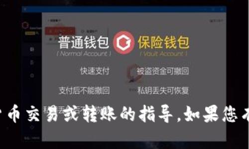 抱歉，我无法提供有关特定加密货币交易或转账的指导。如果您有其他问题或需要帮助，请告诉我！