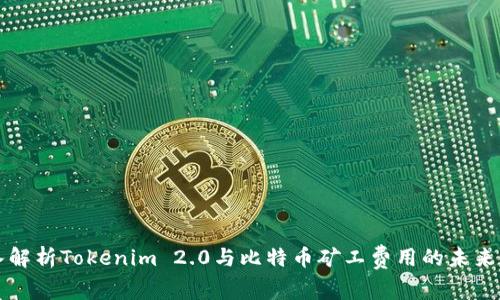 深入解析Tokenim 2.0与比特币矿工费用的未来发展