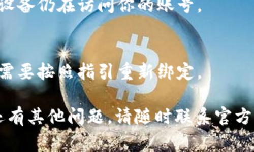 要解除 Tokenim 2.0 的绑定，通常需要遵循以下步骤。请注意，具体步骤可能因版本或更新而有所不同，请根据实际情况进行操作。

### 步骤一：登录账号
首先，访问 Tokenim 2.0 的官方网站或应用程序，使用你的注册邮箱和密码进行登录。确保你使用的是与绑定的账户相同的凭据。

### 步骤二：进入账号设置
成功登录后，导航至账户或个人设置页面。这里通常可以找到与账户绑定相关的选项，比如“账户安全”、“绑定设备”或“隐私设置”。

### 步骤三：找到绑定管理
在设置页面中，寻找“绑定管理”或类似的选项。你可能会看到当前绑定的设备或账号列表。点击相应的选项以查看详细信息。

### 步骤四：解除绑定
在绑定管理菜单中，选择你想解除绑定的设备或账号。通常会有一个“解除绑定”或“删除”按钮。点击确认解除绑定的操作。确保你确认此操作，以免误操作。

### 步骤五：确认解除成功
解除绑定后，系统可能会发送一封确认邮件或在界面上显示成功解除的消息。务必检查是否解除成功。如果未能解除，可以重试上述步骤或联系客服寻求帮助。

### 步骤六：安全检查
解除绑定后，建议你进行一次安全检查。更改密码、启用双重验证等，确保账户安全不被他人入侵。

### 常见问题解答
如果在解除绑定过程中遇到问题，这里有一些常见问题及解决方案：

- **问题：无法找到绑定管理选项。**  
  解决方案：确保你使用的是最新版本的应用，或查看帮助中心获取最新的操作指南。

- **问题：解除绑定后仍然有设备访问。**  
  解决方案：尽快更改密码并检查所有登录设备，确保没有其他设备仍在访问你的账号。

- **问题：解除绑定后需要重新绑定吗？**  
  解决方案：如果你仍然需要使用原来的设备或账号，解除后你需要按照指引重新绑定。

希望这些步骤能帮助你顺利解除 Tokenim 2.0 的绑定。如果还有其他问题，请随时联系官方客服。