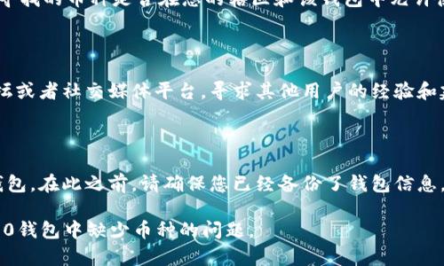 看起来您提到的是Tokenim 2.0 钱包里缺少某种加密货币。如果您遇到此类问题，您可以考虑以下步骤来解决：

### 检查添加币种
确保币种已被添加
首先，确保您已经在Tokenim 2.0 钱包中添加了您希望查看的币种。在许多加密钱包中，新币种需要手动添加。通常在钱包界面中会有一个“添加币种”或者“管理币种”的选项。

### 更新钱包
更新您的钱包应用程序
确保您的Tokenim 2.0 钱包是最新版本。开发者有时会推送更新，以支持新的币种或修复bug。

### 检查网络连接
稳定的网络连接非常重要
有时候，网络的不稳定会导致钱包无法正常读取或显示某些币种。请确保您的设备连接到稳定且快速的网络。

### 验证币种的合规性
确认币种的合法性与合规性
有些加密货币可能在某些地区或某些钱包中被限制。请确认您所寻找的币种是否在您的辖区和该钱包中允许使用。

### 参考社区与支持
寻求社区与客户支持的帮助
如果以上步骤没有解决问题，您可以通过访问Tokenim的社区论坛或者社交媒体平台，寻求其他用户的经验和建议。此外，向Tokenim的客户支持团队咨询也是一个不错的办法。

### 重新安装钱包
考虑重新安装钱包
如果问题仍旧存在，您可以尝试卸载并重新安装Tokenim 2.0 钱包。在此之前，请确保您已经备份了钱包信息，以避免资产丢失。

以上是一些您可以尝试的方法，希望能够帮助您解决Tokenim 2.0钱包中缺少币种的问题。