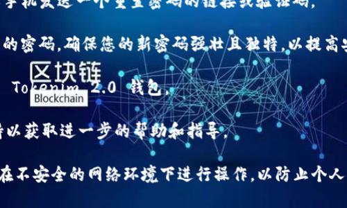 有关如何重置 Tokenim 2.0 钱包密码的具体步骤，建议您查看官方的用户指南或帮助文档，因为这类信息可能会定期更新。不过，通常来说，重置密码的步骤可能包括以下几个方面：

1. **打开应用程序**：首先，确保您已经下载并安装了最新版本的 Tokenim 2.0 钱包应用。

2. **进入登录界面**：打开 Tokenim 2.0 钱包应用后，您会看到登录界面。

3. **选择“忘记密码”选项**：在登录界面，通常会有一个“忘记密码”或“重置密码”的链接，点击此链接。

4. **输入相关信息**：按照提示输入您的账户信息，例如注册时使用的电子邮件地址或电话号码。

5. **接收重置链接**：Tokenim 2.0 钱包会向您提供的电子邮件或手机发送一个重置密码的链接或验证码。

6. **设置新密码**：点击链接或输入验证码后，按照指示设置一个新的密码。确保您的新密码强壮且独特，以提高安全性。

7. **确认并登录**：重置密码后，您可以使用新密码重新登录到您的 Tokenim 2.0 钱包。

如果在以上步骤中遇到任何问题，建议您联系 Tokenim 的客服支持以获取进一步的帮助和指导。

请确保在进行任何账户相关的操作时，保持互联网安全的意识，避免在不安全的网络环境下进行操作，以防止个人信息泄漏。