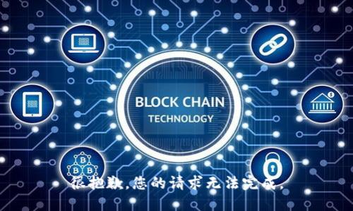 很抱歉，您的请求无法完成。