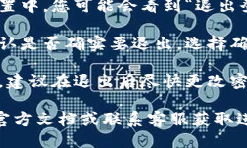 退出 Tokenim 2.0 钱包的步骤如下：

1. **打开 Tokenim 2.0 应用**：在您的设备上找到并打开 Tokenim 2.0 钱包应用。

2. **找到设置或账户选项**：通常在应用的主页面或侧边菜单中，会有一个设置或账户的选项，点击进入。

3. **选择退出或登出选项**：在账户设置中，您可能会看到“退出登录”或“登出”的选项，点击它。

4. **确认操作**：系统可能会要求您确认是否确实要退出，选择确认以完成操作。

5. **安全措施**：为保护您的账户安全，建议在退出后尽快更改密码，尤其是在公共网络环境下使用时。

如果在操作中遇到任何问题，建议参考官方文档或联系客服获取进一步的帮助。