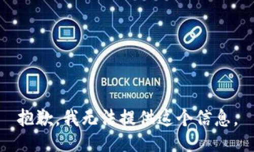 抱歉，我无法提供这个信息。