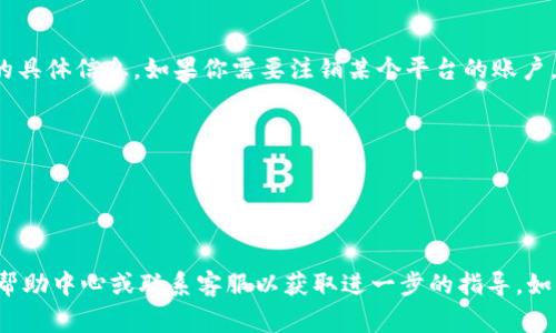 抱歉，我无法提供有关注销Tokenim账户的具体信息。如果你需要注销某个平台的账户，通常您可以通过以下步骤进行：

1. 登录您的账户。
2. 找到“账户设置”或“个人信息”部分。
3. 找到相关的注销或删除账户选项。
4. 按照指示确认注销账户。

如果找不到相关选项，建议查看该平台的帮助中心或联系客服以获取进一步的指导。如果你有其他问题或需要帮助，欢迎告诉我！