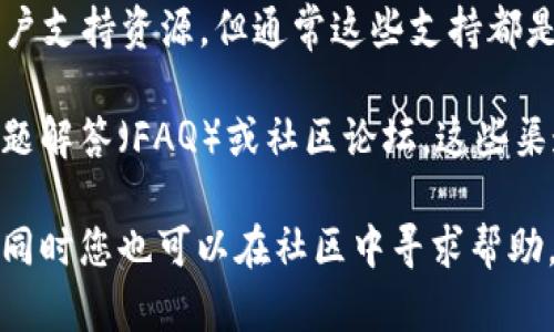 以太坊钱包本身是一个去中心化的区块链技术产品，并没有一个统一的客服体系。用户在使用以太坊钱包时，遇到问题时需要依赖社区支持、官方文档、论坛等渠道，而不是传统意义上的客服热线。

虽然以太坊钱包如MetaMask、MyEtherWallet等具体钱包应用可能提供一些用户支持资源，但通常这些支持都是通过在线文档、FAQ或社区论坛等形式提供的。

如果您需要特定钱包的帮助，可以访问其官方网站，查看是否有支持页面、常见问题解答（FAQ）或社区论坛。这些渠道往往能够提供您需要的信息和帮助。

如果您遇到安全问题或骗局，建议查看官方文档，了解如何保护您的钱包和资产，同时您也可以在社区中寻求帮助。