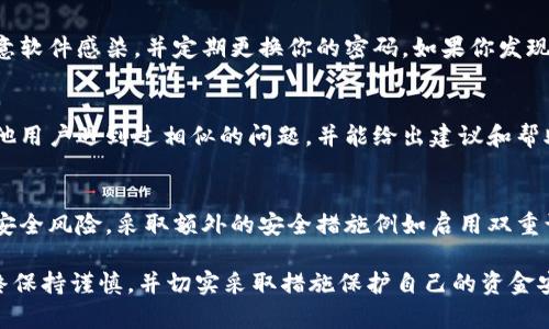 如果你的IM钱包中的USDT突然消失了，这里有一些可能的原因和解决方法。请仔细阅读以下内容，并采取适当的措施。

1. 确认交易记录
首先，建议你在IM钱包中查看你的交易记录，确认你的USDT是否真的是消失了，或者是因为某个交易导致余额变化。如果你曾进行过转账，可能是这笔交易导致了余额的变动。

2. 检查网络问题
有时候，手机或电脑的网络问题可能导致钱包显示不正常。确保你的设备连接到稳定的网络，可以尝试刷新应用或者重启设备再查看余额。

3. 了解合约地址
USDT存在多种合约地址，不同的区块链上可能会有不同的地址。如果你不小心选择了错误的合约地址，你的USDT可能在另一个地址上。确认你所使用的USDT合约地址是否正确，通常ETH地址和TRC20地址不可以互通。

4. 联系钱包客服
如果确认你的USDT确实消失，而你无法找到原因，可以考虑联系IM钱包的客服支持。他们可能会要求一些验证信息来帮助你找回资产。准备好相关的交易记录和钱包信息，以便进行快速沟通。

5. 安全性检查
在处理数字资产的时候，保护好你的私钥和助记词非常重要。确保你的设备没有被恶意软件感染，并定期更换你的密码。如果你发现有异常的登录记录，及时更改密码并关闭相关账户。

6. 社区和论坛咨询
可以考虑加入一些有关数字货币的社区或论坛，将你的问题发布在上面，可能会有其他用户遇到过相似的问题，并能给出建议和帮助。

7. 未来预防措施
为了避免将来再次出现类似的问题，建议你定期备份私钥和助记词，了解常见诈骗和安全风险，采取额外的安全措施例如启用双重认证等。

总结来说，虽然数字货币的交易快速且方便，但也伴随着风险。在涉及资产安全时，始终保持谨慎，并切实采取措施保护自己的资金安全。希望你能顺利找回你的USDT！如果还有其他问题，欢迎继续咨询。