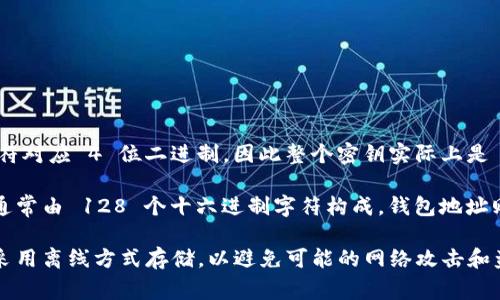以太坊（Ethereum）的冷钱包密钥通常是由 64 个十六进制字符组成，每个字符对应 4 位二进制，因此整个密钥实际上是 256 位。这种密钥的格式是私钥，用于管理以太坊钱包中的资产。

然而，在以太坊中并不仅仅只有私钥，还有与之对应的公钥以及钱包地址。公钥通常由 128 个十六进制字符构成，钱包地址则是公钥的某种哈希，是由 40 个十六进制字符构成。

由于安全性的重要性，将冷钱包的私钥妥善保管显得尤为重要。通常，冷钱包会采用离线方式存储，以避免可能的网络攻击和盗窃风险。使用冷钱包的用户应当定期检查其备份，并确保不将私钥泄露给他人。