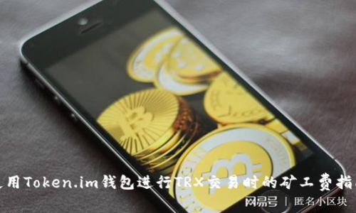 使用Token.im钱包进行TRX交易时的矿工费指南