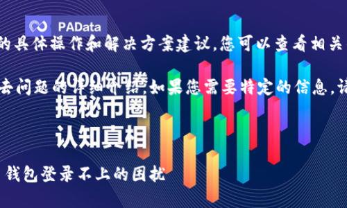 提示: 关于比特币钱包登录出现问题的具体操作和解决方案建议，您可以查看相关的技术支持或者联系钱包的服务团队。
  
以下为一篇关于比特币钱包登录不上去问题的详细介绍，如果您需要特定的信息，请告诉我。

---

解锁比特币财富之门：如何解决比特币钱包登录不上的困扰