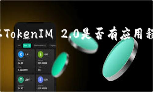 截至我知识的截止日期（2023年10月），TokenIM 2.0是一个数字货币钱包，可能在不同平台上提供各种形式的访问，包括移动应用程序。要确认TokenIM 2.0是否有应用程序以及相关的下载信息，建议您访问官方网站或相关的应用商店（如Apple App Store或Google Play Store），以获取最新的信息和下载链接。

如果您有其他问题或需要进一步的信息，请告诉我！