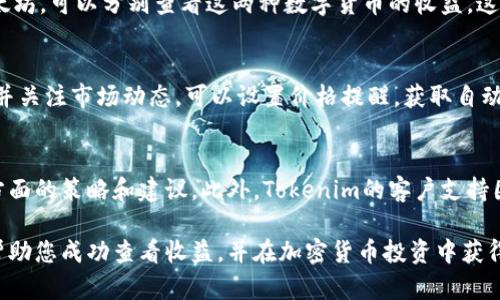 为了查询Tokenim的收益，您可以通过以下几种方法进行查看和分析：

1. 登录Tokenim账户
首先，确保您拥有Tokenim账户并且已经注册。如果您还没有账户，可以访问Tokenim官网来进行注册。使用您的用户名和密码登录账户，不同平台可能会有双重验证的安全措施，请根据提示完成相关操作。

2. 查看钱包余额
登录后，您可以在用户界面的主菜单中找到“钱包”或“资产”选项。点击进入，您将看到您的账户中所持有的各类加密货币及其对应的总价值。在这里，您可以清晰看到每种资产的当前市场价格、持有量和收益变化情况。

3. 收益分析工具
在Tokenim平台上，通常会有一个“收益分析”或者“投资收益”模块。通过点击这个功能，您可以查看自己的投资记录，分析各项投资的收益表现。这一部分通常会提供详细的图表，帮助您直观地看到收益的波动趋势和您的投资回报率（ROI）。

4. 细分资产收益
每种加密货币的收益可能会有所不同，您可以进一步细分到具体币种。例如，如果您投资了比特币和以太坊，可以分别查看这两种数字货币的收益。这种方式能帮助您评估不同资产的表现，使您做出更明智的投资决策。

5. 定期更新信息
加密货币市场波动较大，收益情况可能随时变化。因此，建议您定期登录Tokenim查看最新的收益数据，并关注市场动态。可以设置价格提醒，获取自动通知，确保您不容易错过重要的市场变化和投资机会。

6. 社区与支持
Tokenim还可能有一个活跃的社区，您可以参与其中，与其他投资者分享经验和看法，了解他们在收益方面的策略和建议。此外，Tokenim的客户支持团队也可以为您解答关于收益查看的具体问题，如果您在使用过程中遇到任何困难，建议及时联系他们。

通过上述步骤，您可以清楚地了解您的Tokenim收益，并根据市场变化做出相应的投资决策。希望这能帮助您成功查看收益，并在加密货币投资中获得良好的回报！