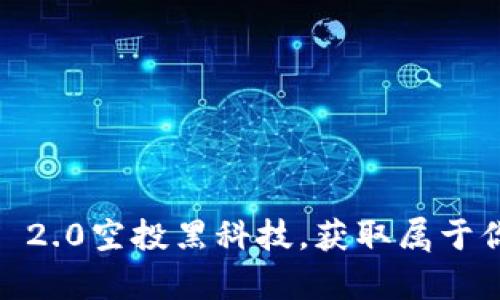 探索Tokenim 2.0空投黑科技，获取属于你的加密财富！