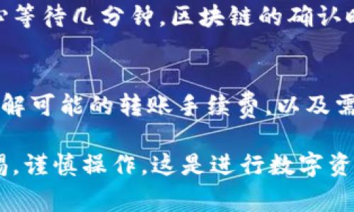 HTMoon 是一种相对较新的加密货币，具体转入其他钱包的可行性主要取决于该钱包是否支持 HTMoon 代币。通常情况下，与任何加密货币相关的操作，你可以遵循以下步骤来检查和转移代币：

步骤一：检查钱包的兼容性
首先，你需要确认你的 token 钱包是否支持 HTMoon。如果这个钱包支持 ERC-20 或者是你所需要的代币标准，那么理论上可以转入 HTMoon。你可以通过钱包的官方网站或其客户支持查询相关的信息。

步骤二：获取 HTMoon 钱包地址
如果确认支持，你需要获取你的 HTMoon 钱包地址。在大部分钱包中，你可以找到“接收”或者“存款”选项，从中获取你的钱包地址。请确保复制的地址没有错误，避免丢失资金。

步骤三：在交易平台进行转账
登陆你持有 HTMoon 的交易平台，找到“提现”或“转账”选项。输入你的 Token 钱包地址和你希望转移的 HTMoon 数量。在确认信息无误后，执行转账。

步骤四：确认转账状态
转账之后，你可以在你的 Token 钱包中查看转账状态。如果没有立即显示，可能需要耐心等待几分钟，区块链的确认时间会有所不同。

注意事项
转账时，请务必仔细核对地址及相关信息，避免因输入错误而导致资产丢失。与此同时，了解可能的转账手续费，以及需要的最少转账金额，这些都是确保顺利转移 HTMoon 的关键。

总之，HTMoon 有没有办法转入 token 钱包，关键还是在于你的钱包是否支持。保持警惕，谨慎操作，这是进行数字资产交易中非常重要的一部分。