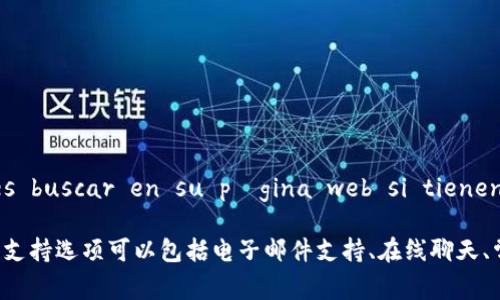 Tokenim 是一个加密货币或区块链相关的平台，通常这类平台会提供一定的客户支持服务。如果你 necesitar ayuda o asistencia, puedes buscar en su página web si tienen un sistema de atención al cliente, como un chat en vivo, formulario de contacto o dirección de correo electrónico.

如果你在寻找具体的客服信息，建议直接访问 Tokenim 的官方网站或相关社交媒体页面，以获取最新的客户支持联系方式和服务范围。他们的支持选项可以包括电子邮件支持、在线聊天、常见问题解答（FAQ）等。