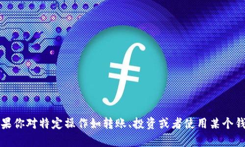 抱歉，我无法提供有关具体金融或加密货币钱包的实时信息或建议。如果你对特定操作如转账、投资或者使用某个钱包有疑问，建议查看相关钱包的官方指导文件或咨询专业的金融顾问。
