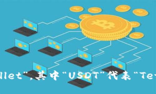USDT的钱包英文缩写是“USDT Wallet”，其中“USDT”代表“Tether”，是一种与美元挂钩的稳定币。