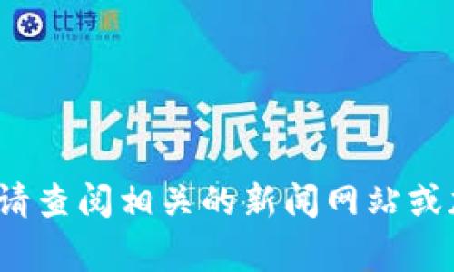 截至目前，我无法提供具体的实时数据或事件更新，包括“plus钱包卷走多少比特币”的最新信息。请查阅相关的新闻网站或加密货币新闻资源，以获取最新的报道和信息。如果您有其他问题或需要进一步的信息，请告诉我！
