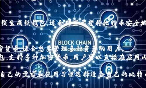 比特币钱包有许多不同的类型和品牌，每一种都有其独特的功能和特点。以下是一些常见和知名的比特币钱包：

### 1. 软件钱包

#### 1.1 桌面钱包
- **Bitcoin Core**：这是一种最早的比特币钱包，安全性高，适合重度用户。它需要下载整个区块链，存储在用户的设备中。
- **Electrum**：一款轻量级桌面钱包，启动速度快，适合新手和普通用户。

#### 1.2 移动钱包
- **Mycelium**：专为移动设备设计，功能强大，支持硬件钱包集成，更适合追求隐私的用户。
- **Coinomi**：支持多种加密货币，界面友好，适合新用户。

### 2. 硬件钱包
- **Ledger Nano S/X**：这两款钱包非常受欢迎，具有高度的安全性，适合长期存储比特币及其他加密货币。
- **Trezor**：另一款广受推崇的硬件钱包，用户界面简单易用。

### 3. 在线钱包
- **Coinbase Wallet**：易于使用，适合初学者，用户可以方便地买卖加密货币。
- **Blockchain.com Wallet**：提供多种功能，包括电子邮件、手机和网页版的解决方案。

### 4. 纸钱包
- **WalletGenerator.net**：可以离线生成纸钱包，适合那些希望将比特币安全地存储在物理介质上的用户。

### 5. 综合性钱包
- **Exodus**：界面美观，支持多种加密货币，适合想要管理多种资产的用户。
- **Atomic Wallet**：去中心化的钱包，支持多种加密货币，用户可以直接在应用内交换资产。

每种钱包都有其优缺点，用户可以根据自己的需求和使用习惯选择适合自己的比特币钱包。