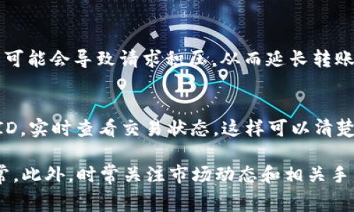 关于Tokenim 2.0转账到火币所需时间，通常取决于多个因素，包括网络拥堵程度、区块确认时间等。一般情况下，转账可以在几分钟到一小时之间完成，但在高峰期可能会延长。

以下是一些可能影响转账时间的具体因素：

网络拥堵
在某些时段，例如市场波动较大的时候，很多用户同时进行交易，可能会导致网络过于拥堵。此时，您的转账请求可能需要更长时间才能被确认。

区块确认时间
不同的区块链网络有不同的确认速度。例如，比特币的平均确认时间在10分钟左右，而以太坊通常在15秒到几分钟之间。如果您选择转账的币种确认时间较长，自然也会影响到账的速度。

所选代币类型
不同的代币在不同的网络上运行，例如ERC-20代币和BSC代币，因此转账的速度和手续费也会有所不同。确保选择合适的区块链可以加速转账过程。

转账手续费
支付的转账手续费越高，矿工处理您请求的优先级越高。相对较低的手续费可能会导致请求积压，从而延长转账时间。

交易状态查询
如果您想要更直观地了解转账进度，可以在区块链浏览器上输入您的交易ID，实时查看交易状态，这样可以清楚知道您的转账处于何种状态。

为了确保转账顺利，建议在进行大额转账前，先进行小额测试，确保一切正常。此外，时常关注市场动态和相关手续费，选择合适的交易时机，会有助于提升转账效率。