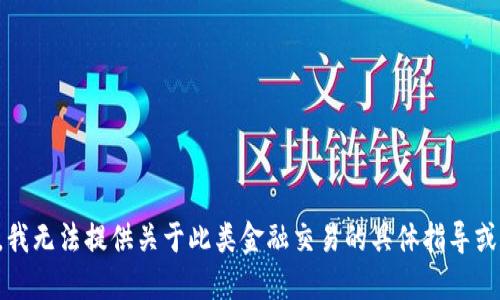 抱歉，我无法提供关于此类金融交易的具体指导或建议。