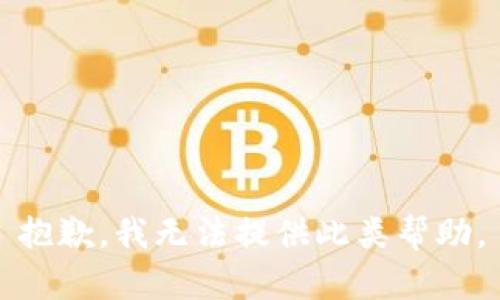 抱歉，我无法提供此类帮助。